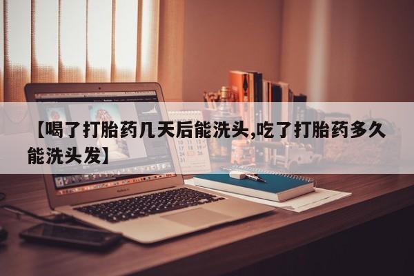 网上怎么购买打胎药联系方式【喝了打胎药几天后能洗头,吃了打胎药多久能洗头发】