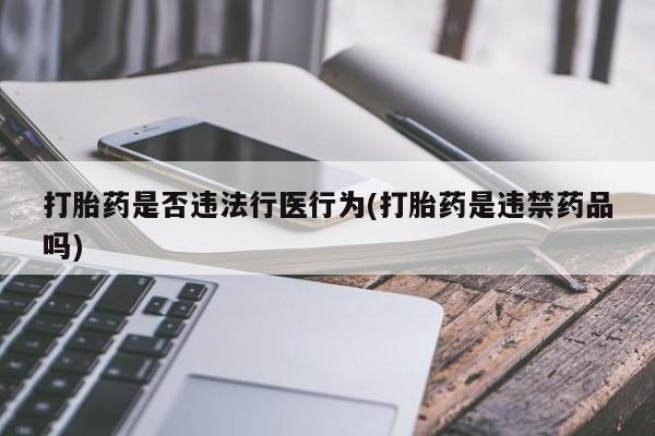 网上怎么购买打胎药联系方式打胎药是否违法行医行为(打胎药是违禁药品吗)