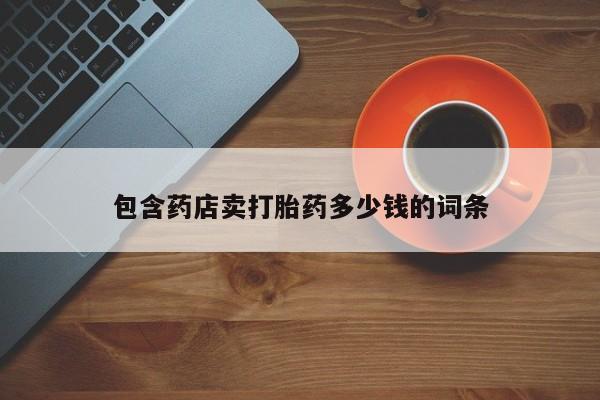 网上怎么购买打胎药联系方式包含药店卖打胎药多少钱的词条