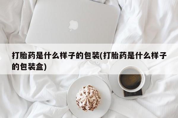 网上怎么购买打胎药联系方式打胎药是什么样子的包装(打胎药是什么样子的包装盒)