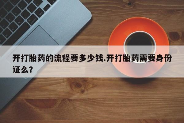 网上怎么购买打胎药联系方式开打胎药的流程要多少钱.开打胎药需要身份证么？