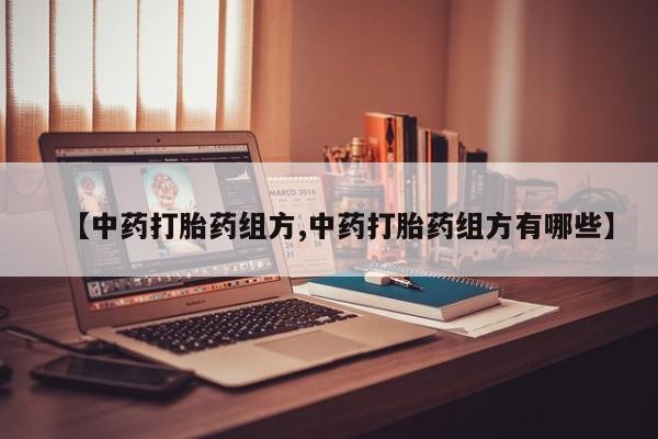 网上怎么购买打胎药联系方式【中药打胎药组方,中药打胎药组方有哪些】