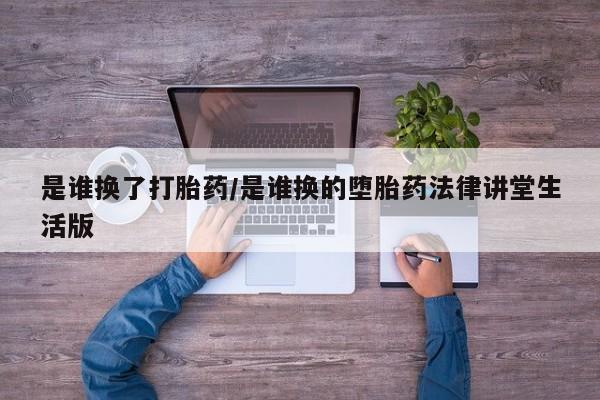网上怎么购买打胎药联系方式是谁换了打胎药/是谁换的堕胎药法律讲堂生活版
