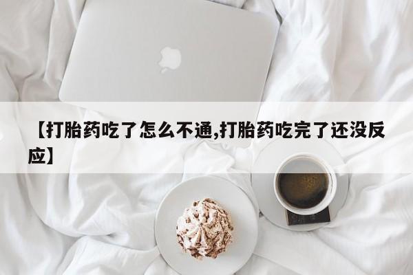 网上怎么购买打胎药联系方式【打胎药吃了怎么不通,打胎药吃完了还没反应】
