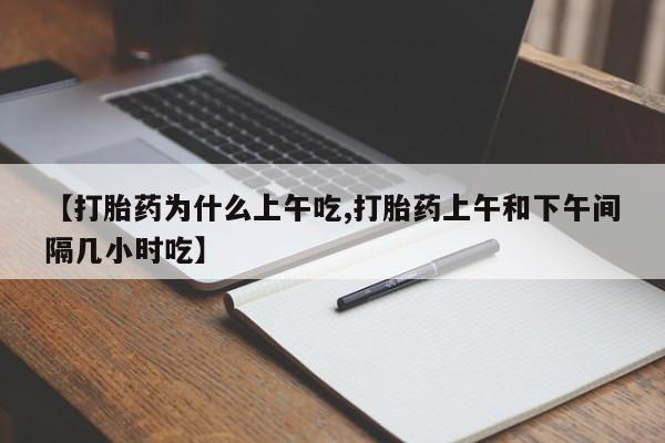 网上怎么购买打胎药联系方式【打胎药为什么上午吃,打胎药上午和下午间隔几小时吃】
