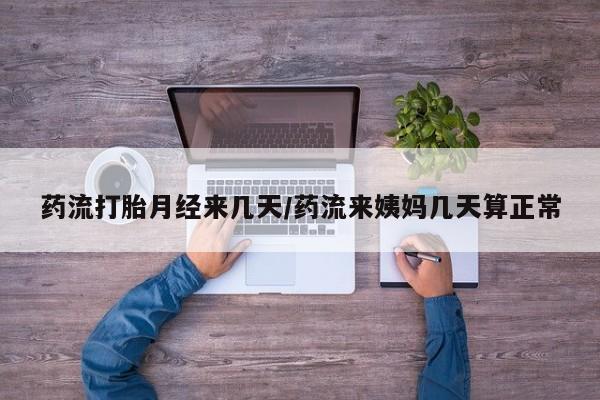 网上怎么购买打胎药联系方式药流打胎月经来几天/药流来姨妈几天算正常