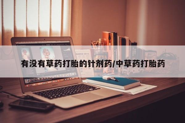 网上怎么购买打胎药联系方式有没有草药打胎的针剂药/中草药打胎药