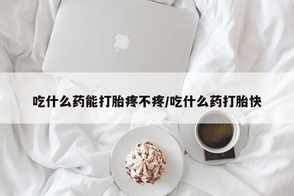 网上怎么购买打胎药联系方式吃什么药能打胎疼不疼/吃什么药打胎快