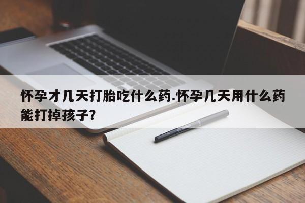 网上怎么购买打胎药联系方式怀孕才几天打胎吃什么药.怀孕几天用什么药能打掉孩子？