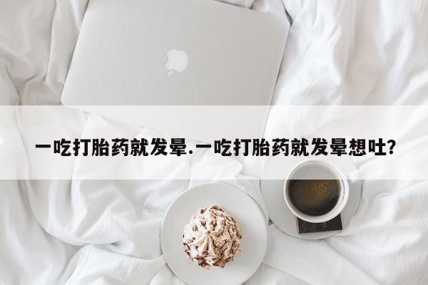 网上怎么购买打胎药联系方式一吃打胎药就发晕.一吃打胎药就发晕想吐？