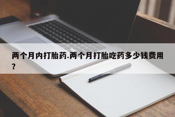 网上怎么购买打胎药联系方式两个月内打胎药.两个月打胎吃药多少钱费用？