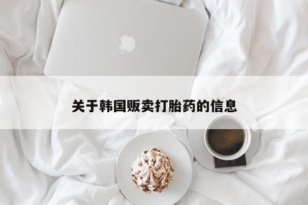 网上怎么购买打胎药联系方式关于韩国贩卖打胎药的信息