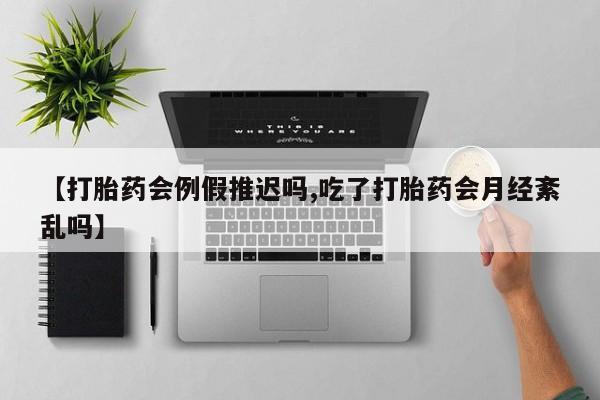 网上怎么购买打胎药联系方式【打胎药会例假推迟吗,吃了打胎药会月经紊乱吗】
