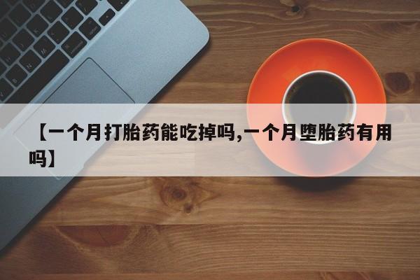 网上怎么购买打胎药联系方式【一个月打胎药能吃掉吗,一个月堕胎药有用吗】