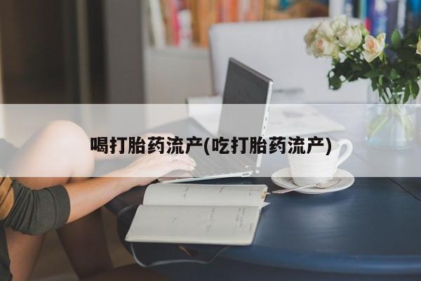 网上怎么购买打胎药联系方式喝打胎药流产(吃打胎药流产)