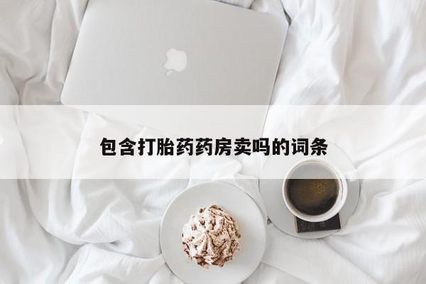 网上怎么购买打胎药联系方式包含打胎药药房卖吗的词条