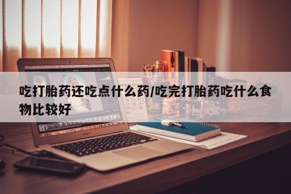 网上怎么购买打胎药联系方式吃打胎药还吃点什么药/吃完打胎药吃什么食物比较好
