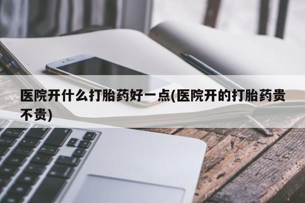 网上怎么购买打胎药联系方式医院开什么打胎药好一点(医院开的打胎药贵不贵)