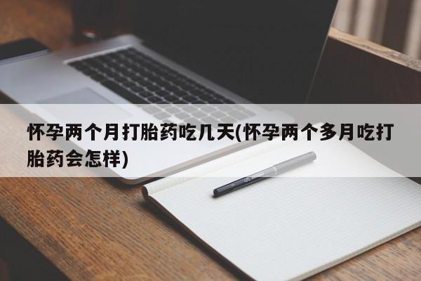 网上怎么购买打胎药联系方式怀孕两个月打胎药吃几天(怀孕两个多月吃打胎药会怎样)