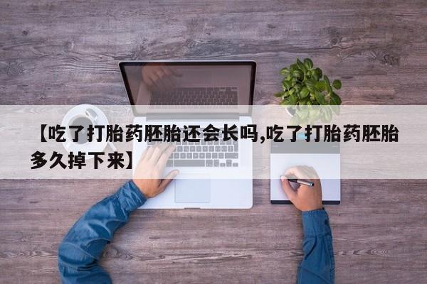 网上怎么购买打胎药联系方式【吃了打胎药胚胎还会长吗,吃了打胎药胚胎多久掉下来】
