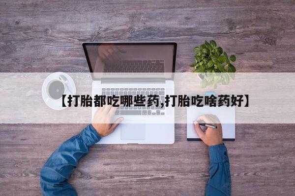 网上怎么购买打胎药联系方式【打胎都吃哪些药,打胎吃啥药好】