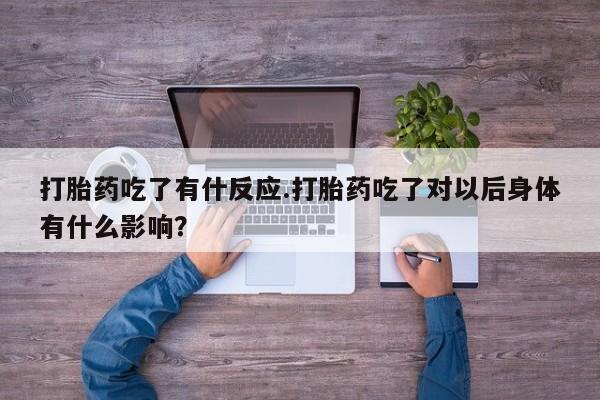 网上怎么购买打胎药联系方式打胎药吃了有什反应.打胎药吃了对以后身体有什么影响？