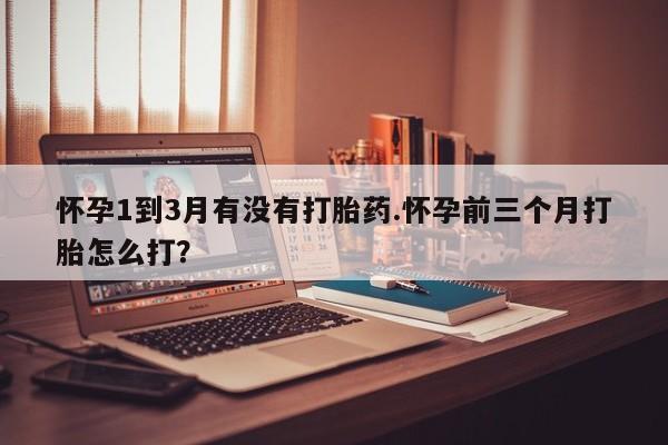 网上怎么购买打胎药联系方式怀孕1到3月有没有打胎药.怀孕前三个月打胎怎么打？