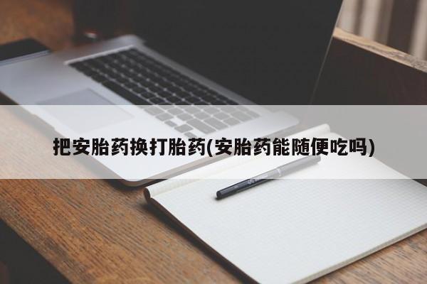 网上怎么购买打胎药联系方式把安胎药换打胎药(安胎药能随便吃吗)