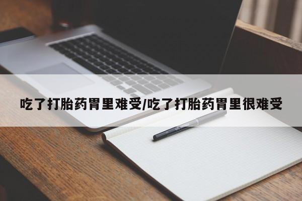 网上怎么购买打胎药联系方式吃了打胎药胃里难受/吃了打胎药胃里很难受