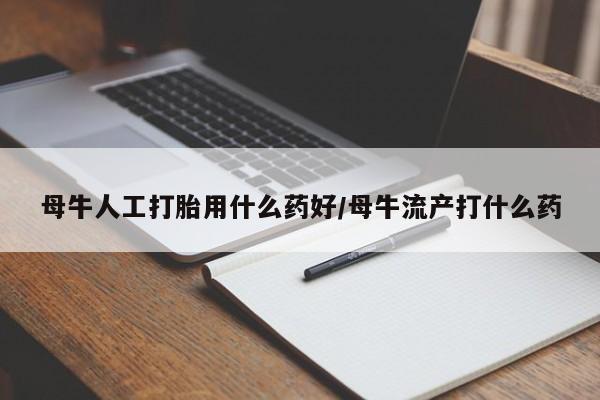 网上怎么购买打胎药联系方式母牛人工打胎用什么药好/母牛流产打什么药