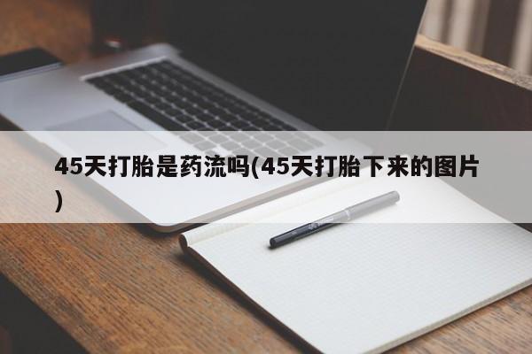 网上怎么购买打胎药联系方式45天打胎是药流吗(45天打胎下来的图片)