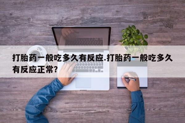 网上怎么购买打胎药联系方式打胎药一般吃多久有反应.打胎药一般吃多久有反应正常？