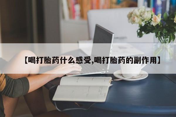 网上怎么购买打胎药联系方式【喝打胎药什么感受,喝打胎药的副作用】