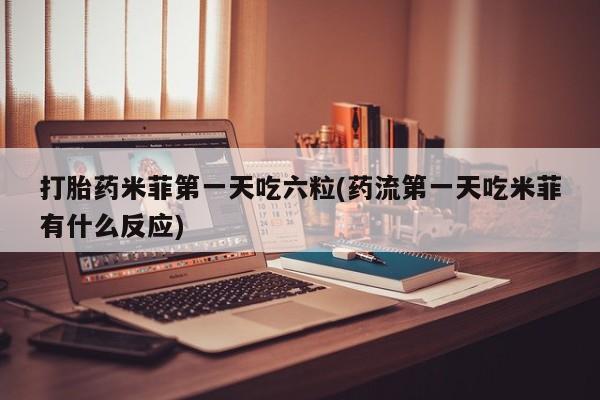 网上怎么购买打胎药联系方式打胎药米菲第一天吃六粒(药流第一天吃米菲有什么反应)