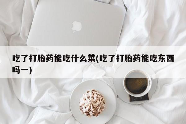 网上怎么购买打胎药联系方式吃了打胎药能吃什么菜(吃了打胎药能吃东西吗一)