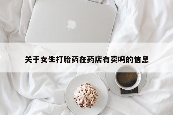 网上怎么购买打胎药联系方式关于女生打胎药在药店有卖吗的信息