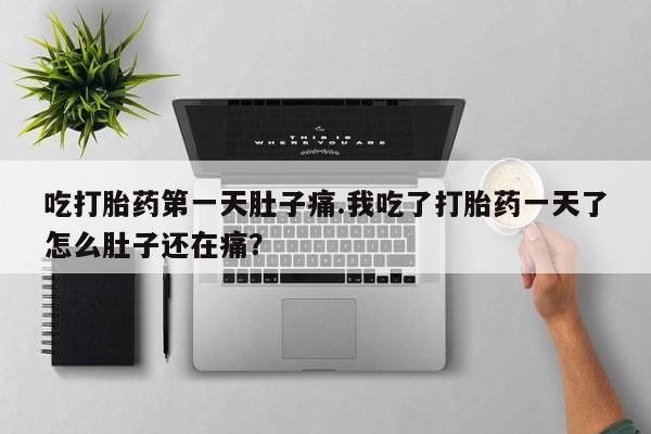 网上怎么购买打胎药联系方式吃打胎药第一天肚子痛.我吃了打胎药一天了怎么肚子还在痛？